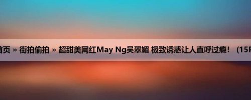 首页 » 街拍偷拍 » 超甜美网红May Ng吴翠媚 极致诱惑让人直呼过瘾！ (15P)