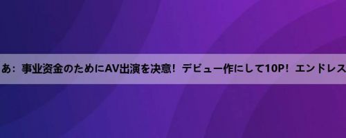 成宫ありあ：事业资金のためにAV出演を决意！デビュー作にして10P！エンドレス痉挛絶...