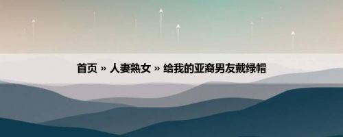 首页 » 人妻熟女 » 给我的亚裔男友戴绿帽