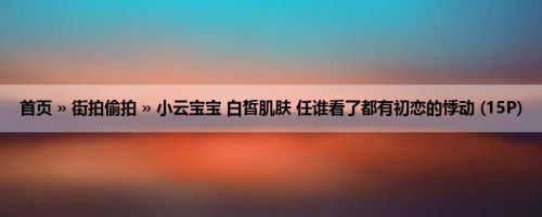 首页 » 街拍偷拍 » 小云宝宝 白皙肌肤 任谁看了都有初恋的悸动 (15P)