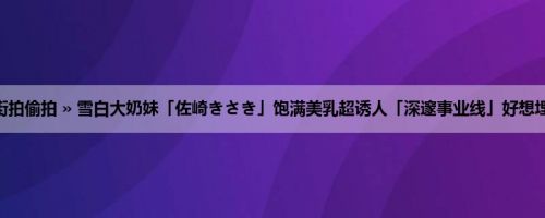 首页 » 街拍偷拍 » 雪白大奶妹「佐崎きさき」饱满美乳超诱人「深邃事业线」好想埋进去啊！