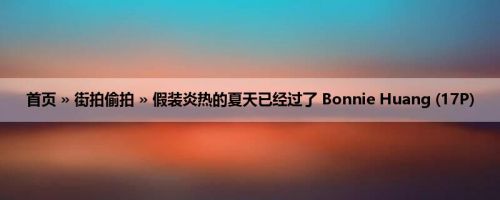 首页 » 街拍偷拍 » 假装炎热的夏天已经过了 Bonnie Huang (17P)