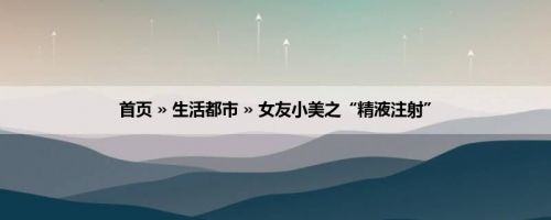 首页 » 生活都市 » 女友小美之“精液注射”