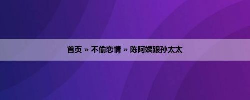 首页 » 不偷恋情 » 陈阿姨跟孙太太