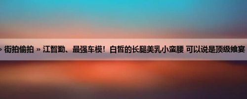 首页 » 街拍偷拍 » 江智勤、最强车模！白皙的长腿美乳小蛮腰 可以说是顶级飨宴 (21P)