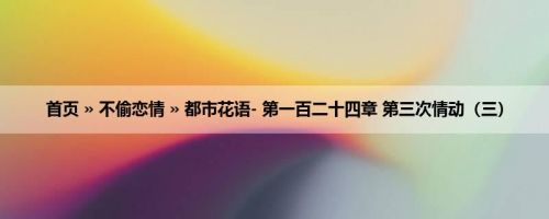 首页 » 不偷恋情 » 都市花语- 第一百二十四章 第三次情动（三）
