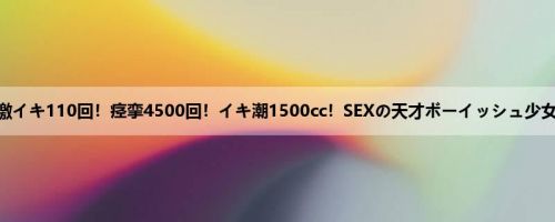 児玉れな：激イキ110回！痉挛4500回！イキ潮1500cc！SEXの天才ボーイッシュ少女 エロス覚...