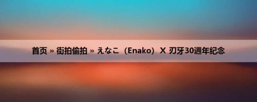 首页 » 街拍偷拍 » えなこ（Enako）Ｘ 刃牙30週年纪念
