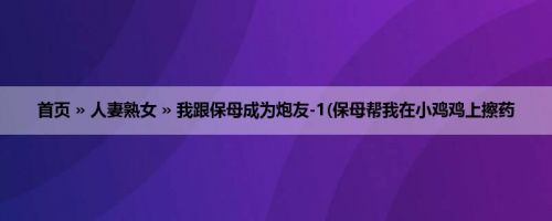 首页 » 人妻熟女 » 我跟保母成为炮友-1(保母帮我在小鸡鸡上擦药