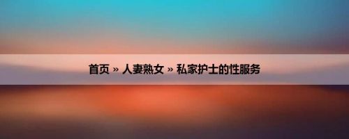 首页 » 人妻熟女 » 私家护士的性服务
