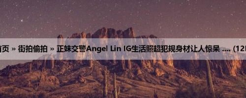 首页 » 街拍偷拍 » 正妹交警Angel Lin IG生活照超犯规身材让人惊呆 .... (12P)
