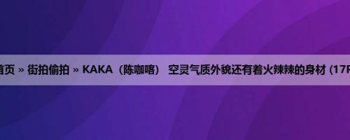 首页 » 街拍偷拍 » KAKA（陈咖喀） 空灵气质外貌还有着火辣辣的身材 (17P)