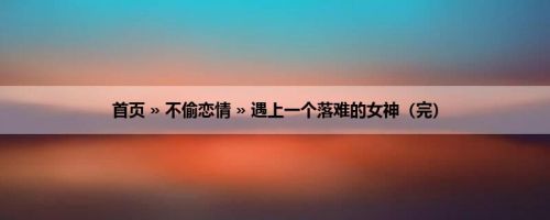 首页 » 不偷恋情 » 遇上一个落难的女神（完）