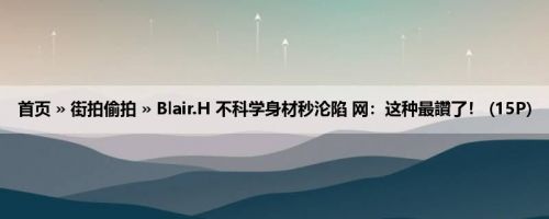 首页 » 街拍偷拍 » Blair.H 不科学身材秒沦陷 网：这种最讚了！ (15P)