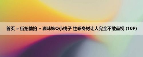 首页 » 街拍偷拍 » 滷味妹Q小桃子 性感身材让人完全不敢直视 (10P)