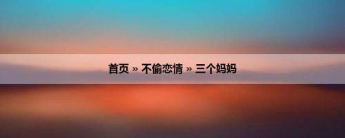 首页 » 不偷恋情 » 三个妈妈