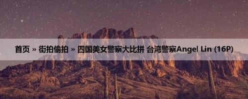 首页 » 街拍偷拍 » 四国美女警察大比拼 台湾警察Angel Lin (16P)