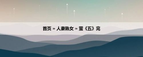 首页 » 人妻熟女 » 萤《五》完
