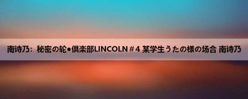 南诗乃：秘密の轮●倶楽部LINCOLN＃4 某学生うたの様の场合 南诗乃