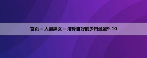 首页 » 人妻熟女 » 洁身自好的少妇盈盈9-10