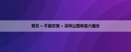 首页 » 不偷恋情 » 深圳公路劫案六魔女