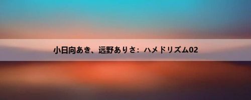 小日向あき、远野ありさ：ハメドリズム02