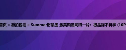 首页 » 街拍偷拍 » Summer谢桑墨 激美颜值网讚一片：极品到不科学 (10P)
