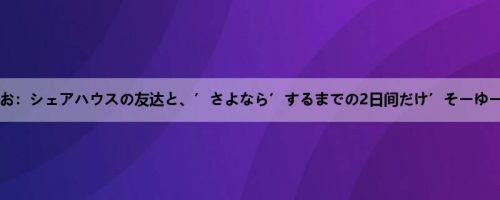 一条みお：シェアハウスの友达と、’さよなら’するまでの2日间だけ’そーゆー’関...