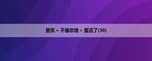 首页 » 不偷恋情 » 重活了(36)