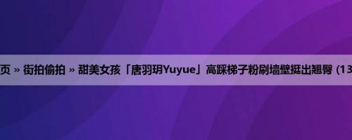 首页 » 街拍偷拍 » 甜美女孩「唐羽玥Yuyue」高踩梯子粉刷墙壁挺出翘臀 (13P)