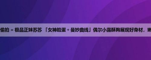 首页 » 街拍偷拍 » 极品正妹苏苏 「女神脸蛋＋曼妙曲线」偶尔小露酥胸展现好身材，嫩乳若隐若现