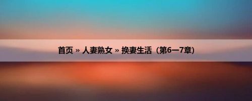 首页 » 人妻熟女 » 换妻生活（第6一7章）