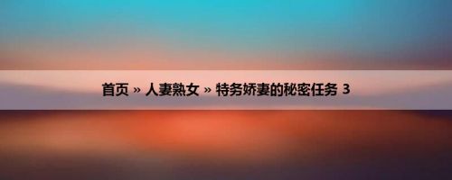 首页 » 人妻熟女 » 特务娇妻的秘密任务 3
