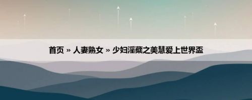 首页 » 人妻熟女 » 少妇淫蘗之美慧爱上世界盃