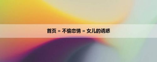 首页 » 不偷恋情 » 女儿的诱惑