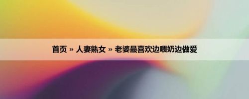 首页 » 人妻熟女 » 老婆最喜欢边喂奶边做爱