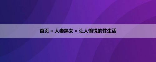 首页 » 人妻熟女 » 让人愉悦的性生活 首页 » 人妻熟女 » 让人愉悦的性生活