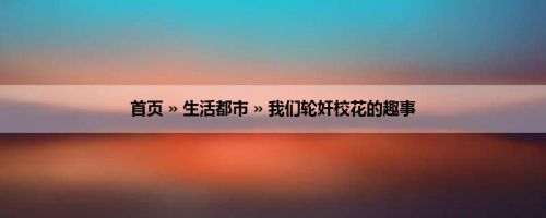 首页 » 生活都市 » 我们轮奸校花的趣事