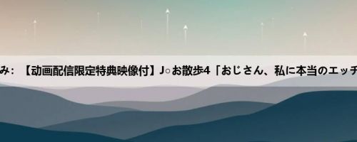 冢本あみ：【动画配信限定特典映像付】J○お散歩4「おじさん、私に本当のエッチを教...