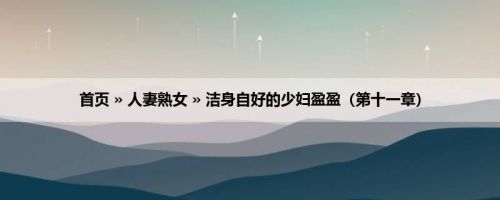 首页 » 人妻熟女 » 洁身自好的少妇盈盈（第十一章）