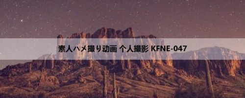 素人ハメ撮り动画 个人撮影 KFNE-047