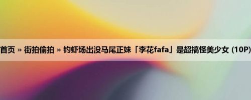 首页 » 街拍偷拍 » 钓虾场出没马尾正妹「李花fafa」是超搞怪美少女 (10P)