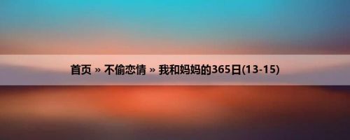 首页 » 不偷恋情 » 我和妈妈的365日(13-15)