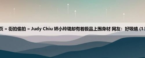 首页 » 街拍偷拍 » Judy Chiu 娇小玲珑却有着极品上围身材 网友：好吸晴 (13P)