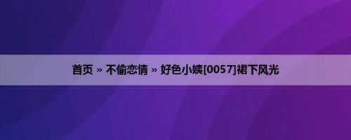 首页 » 不偷恋情 » 好色小姨[0057]裙下风光