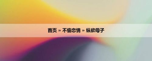 首页 » 不偷恋情 » 纵欲母子