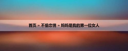 首页 » 不偷恋情 » 妈妈是我的第一位女人