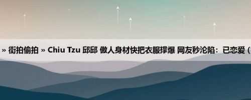 首页 » 街拍偷拍 » Chiu Tzu 邱邱 傲人身材快把衣服撑爆 网友秒沦陷：已恋爱 (13P)