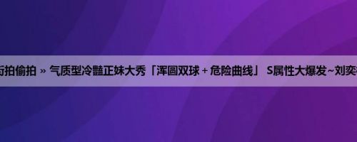 首页 » 街拍偷拍 » 气质型冷豔正妹大秀「浑圆双球＋危险曲线」 S属性大爆发~刘奕橘 (19P)