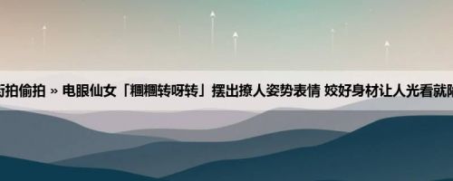 首页 » 街拍偷拍 » 电眼仙女「糰糰转呀转」摆出撩人姿势表情 姣好身材让人光看就陷入恋爱！